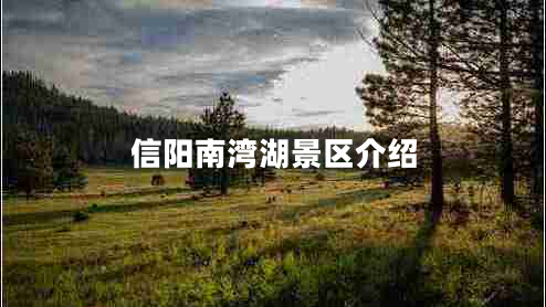 信陽(yáng)南灣湖景區(qū)介紹