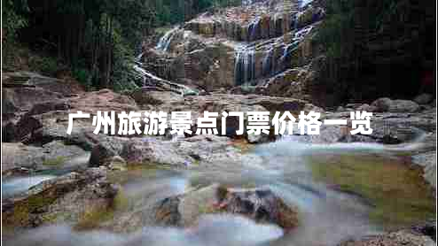 廣州旅游景點(diǎn)門票價(jià)格一覽 廣州旅游景點(diǎn)門票價(jià)格一覽