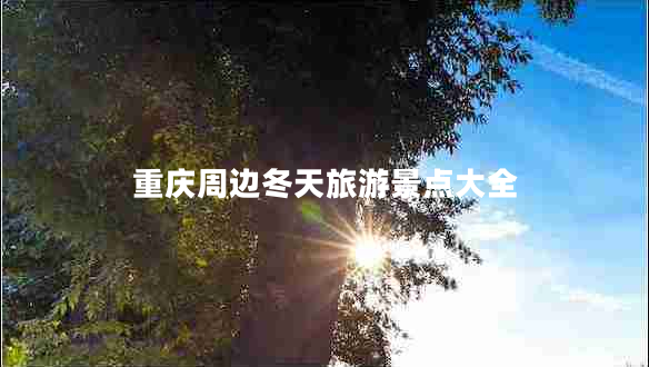 重慶周邊冬天旅游景點大全