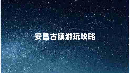 安昌古鎮(zhèn)游玩攻略 安昌古鎮(zhèn)游玩攻略