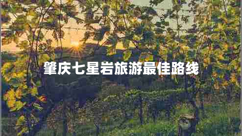 肇慶七星巖旅游最佳路線