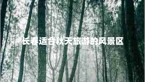 長(zhǎng)春適合秋天旅游的風(fēng)景區(qū)