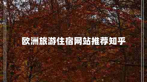 歐洲旅游住宿網(wǎng)站推薦知乎 歐洲旅游住宿網(wǎng)站推薦知乎