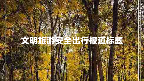 文明旅游安全出行報(bào)道標(biāo)題