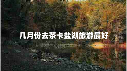 幾月份去茶卡鹽湖旅游最好