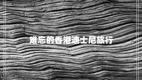 難忘的香港迪士尼旅行 難忘的香港迪士尼旅行