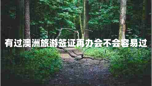 有過澳洲旅游簽證再辦會(huì)不會(huì)容易過