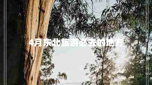 4月東北旅游必去的地方 4月東北旅游必去的地方