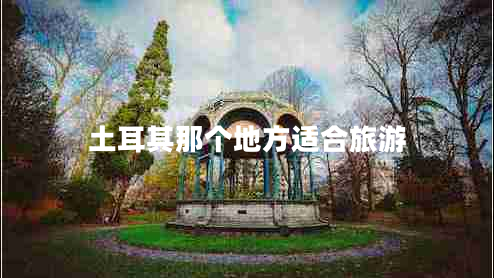 土耳其那個(gè)地方適合旅游