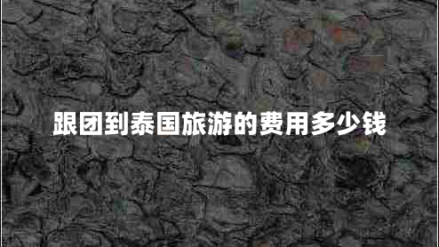 跟團(tuán)到泰國旅游的費(fèi)用多少錢