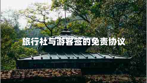 旅行社與游客簽的免責(zé)協(xié)議