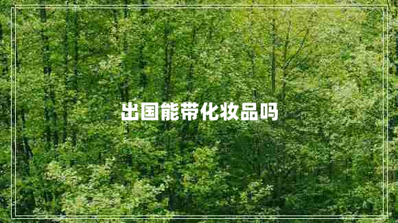 出國能帶化妝品嗎 出國能帶化妝品嗎