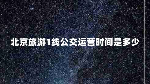 北京旅游1線公交運(yùn)營(yíng)時(shí)間是多少