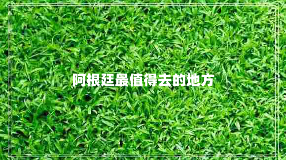 阿根廷最值得去的地方 阿根廷最值得去的地方