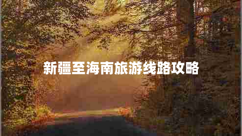 新疆至海南旅游線路攻略 新疆至海南旅游線路攻略