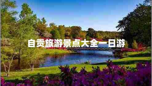自貢旅游景點(diǎn)大全一日游 自貢旅游景點(diǎn)大全一日游