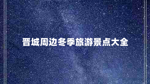 晉城周邊冬季旅游景點大全 晉城周邊冬季旅游景點大全