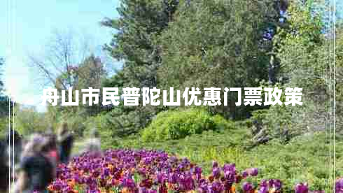 舟山市民普陀山優(yōu)惠門(mén)票政策 舟山市民普陀山優(yōu)惠門(mén)票政策