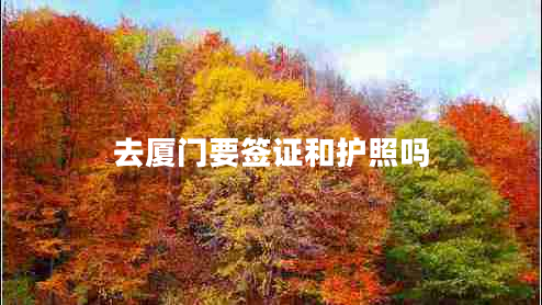 去廈門要簽證和護(hù)照嗎 去廈門要簽證和護(hù)照嗎