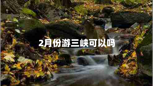 2月份游三峽可以嗎