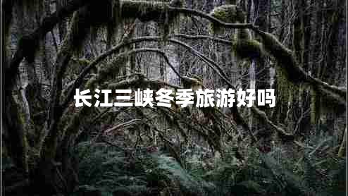 長江三峽冬季旅游好嗎