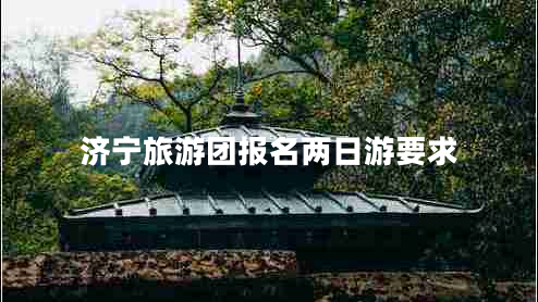 濟(jì)寧旅游團(tuán)報(bào)名兩日游要求