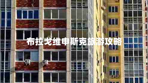 布拉戈維申斯克旅游攻略 布拉戈維申斯克旅游攻略