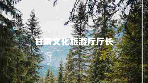 甘肅文化旅游廳廳長(zhǎng)