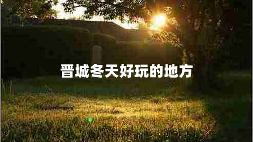 晉城冬天好玩的地方