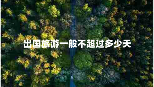 出國(guó)旅游一般不超過多少天