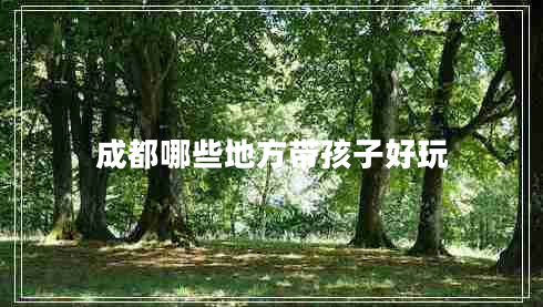 成都哪些地方帶孩子好玩