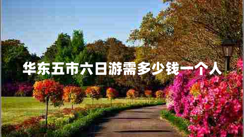 華東五市六日游需多少錢一個人