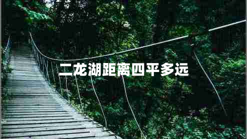 二龍湖距離四平多遠(yuǎn) 二龍湖距離四平多遠(yuǎn)