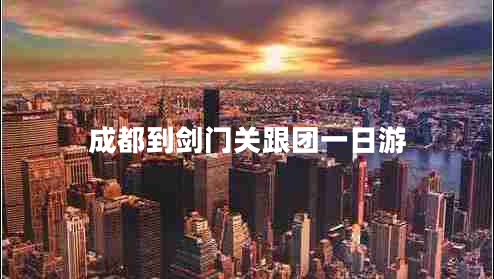 成都到劍門(mén)關(guān)跟團(tuán)一日游