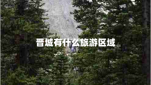 晉城有什么旅游區(qū)域 晉城有什么旅游區(qū)域