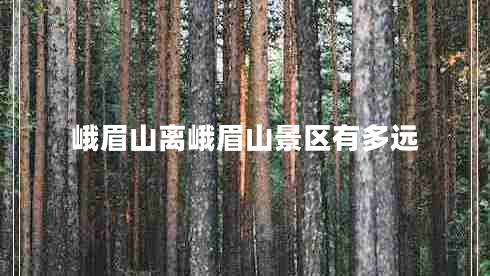 峨眉山離峨眉山景區(qū)有多遠(yuǎn)