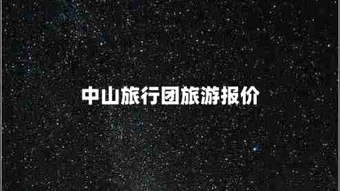 中山旅行團(tuán)旅游報(bào)價 中山旅行團(tuán)旅游報(bào)價