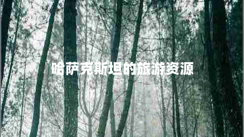 哈薩克斯坦的旅游資源 哈薩克斯坦的旅游資源