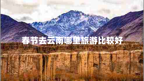春節(jié)去云南哪里旅游比較好