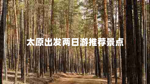 太原出發(fā)兩日游推薦景點 太原出發(fā)兩日游推薦景點
