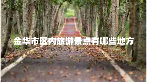 金華市區(qū)內(nèi)旅游景點(diǎn)有哪些地方 金華市區(qū)內(nèi)旅游景點(diǎn)有哪些地方
