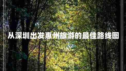 從深圳出發(fā)惠州旅游的最佳路線圖