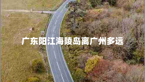廣東陽江海陵島離廣州多遠(yuǎn)