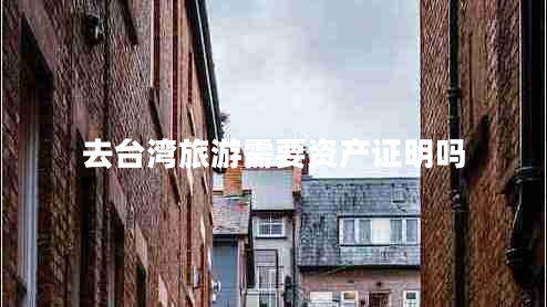 去臺灣旅游需要資產(chǎn)證明嗎 去臺灣旅游需要資產(chǎn)證明嗎
