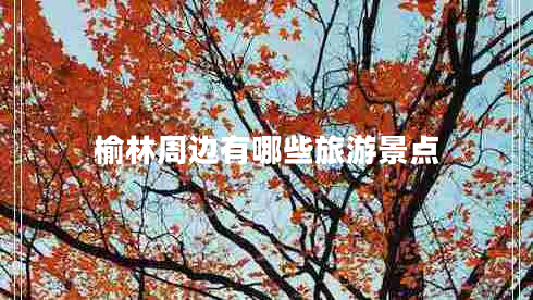 榆林周邊有哪些旅游景點(diǎn)