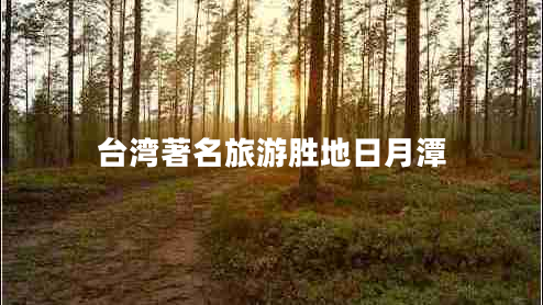 臺灣著名旅游勝地日月潭