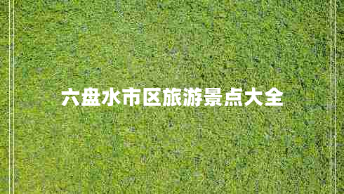 六盤水市區(qū)旅游景點大全 六盤水市區(qū)旅游景點大全