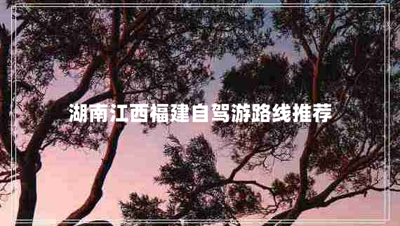 湖南江西福建自駕游路線推薦