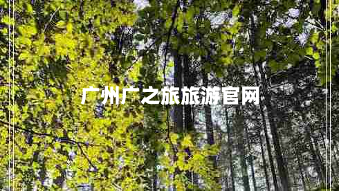 廣州廣之旅旅游官網(wǎng) 廣州廣之旅旅游官網(wǎng)