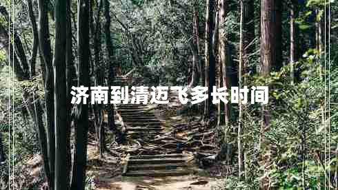 濟(jì)南到清邁飛多長(zhǎng)時(shí)間 濟(jì)南到清邁飛多長(zhǎng)時(shí)間